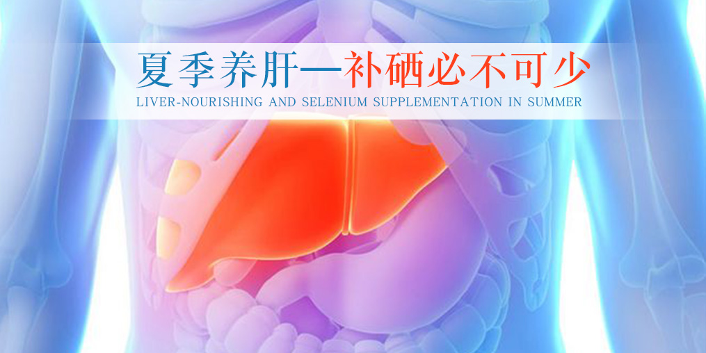夏季別忽視養(yǎng)肝，堅持補硒不可少
